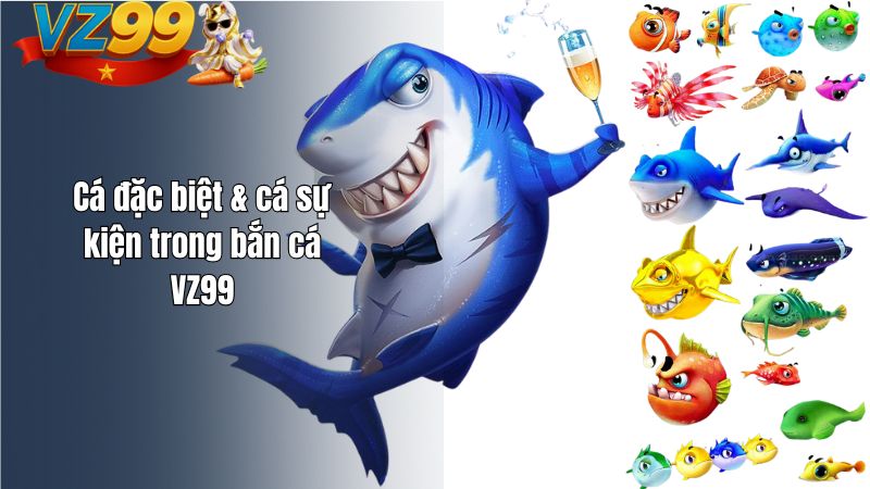 Cá đặc biệt & cá sự kiện trong bắn cá VZ99