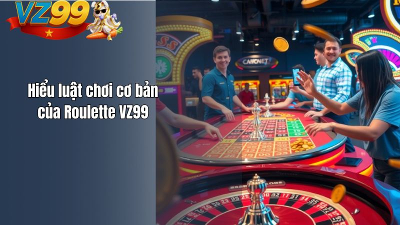 Hiểu luật chơi cơ bản của Roulette VZ99