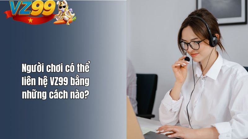 Người chơi có thể liên hệ VZ99 bằng những cách nào?