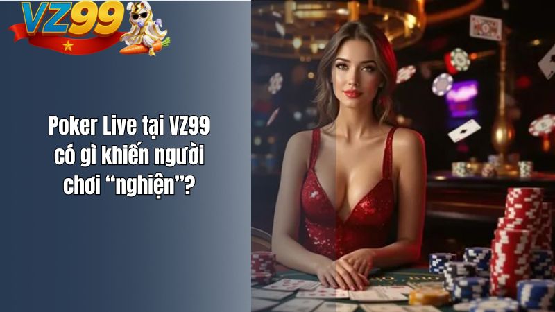 Poker Live tại VZ99 có gì khiến người chơi “nghiện”?